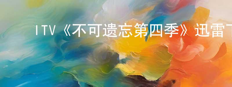曹飞燕的动漫综艺大全,ITV《不可遗忘第四季》迅雷下载/在线观看/百度云-犯罪/历史载-美剧天堂